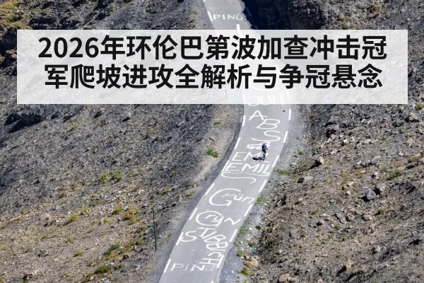2026年环伦巴第波加查冲击冠军爬坡进攻全解析与争冠悬念