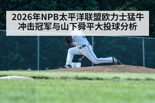 2026年NPB太平洋联盟欧力士猛牛冲击冠军与山下舜平大投球分析