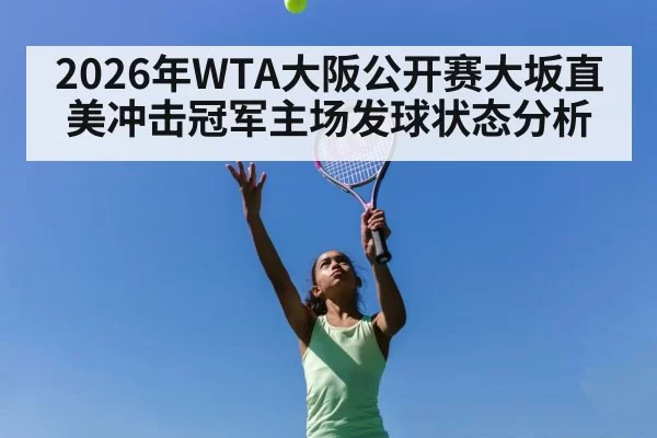 2026年WTA大阪公开赛大坂直美冲击冠军主场发球状态分析